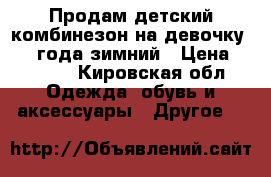 Продам детский комбинезон на девочку 2_ 4 года зимний › Цена ­ 1 500 - Кировская обл. Одежда, обувь и аксессуары » Другое   